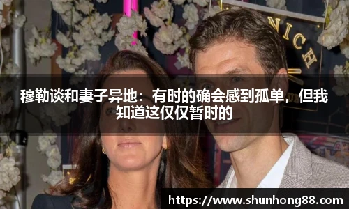 穆勒谈和妻子异地：有时的确会感到孤单，但我知道这仅仅暂时的