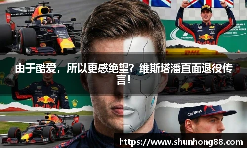 由于酷爱，所以更感绝望？维斯塔潘直面退役传言！