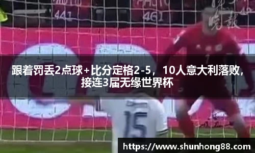 跟着罚丢2点球+比分定格2-5，10人意大利落败，接连3届无缘世界杯